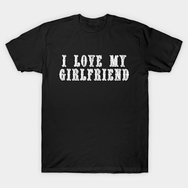 I Love My Girlfriend T-Shirt by swagmaven